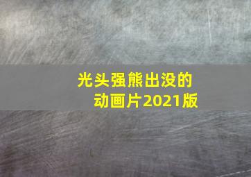 光头强熊出没的动画片2021版