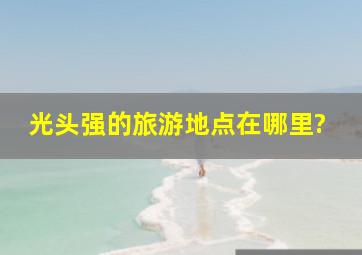 光头强的旅游地点在哪里?