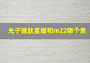 光子嫩肤星耀和m22哪个贵