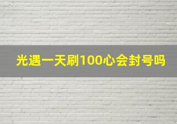 光遇一天刷100心会封号吗