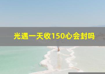 光遇一天收150心会封吗