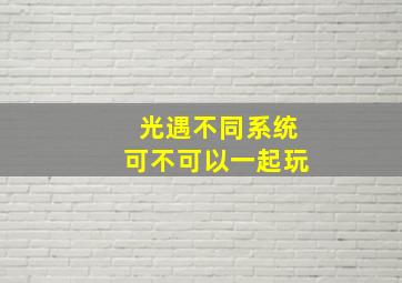 光遇不同系统可不可以一起玩