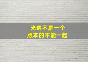 光遇不是一个版本的不能一起