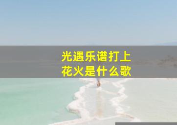 光遇乐谱打上花火是什么歌