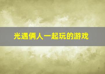 光遇俩人一起玩的游戏