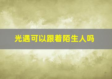 光遇可以跟着陌生人吗