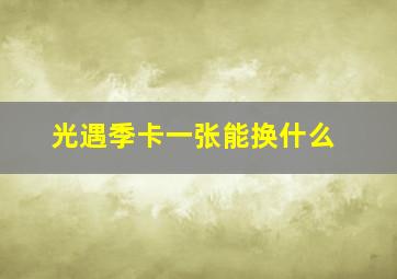 光遇季卡一张能换什么