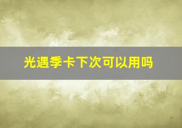 光遇季卡下次可以用吗