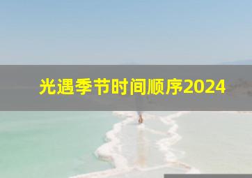 光遇季节时间顺序2024