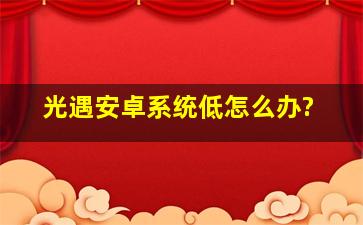 光遇安卓系统低怎么办?