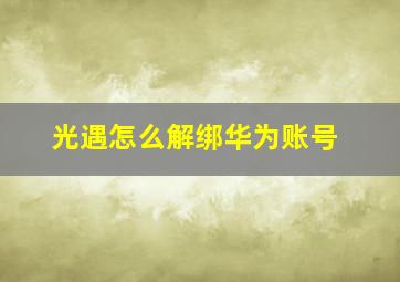 光遇怎么解绑华为账号