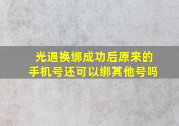 光遇换绑成功后原来的手机号还可以绑其他号吗