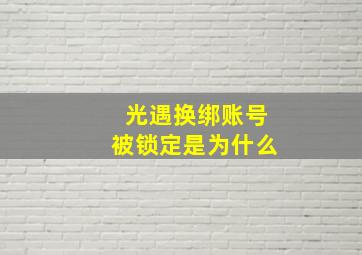 光遇换绑账号被锁定是为什么