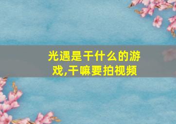 光遇是干什么的游戏,干嘛要拍视频