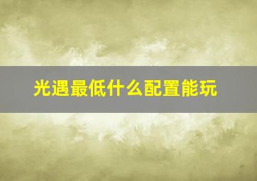 光遇最低什么配置能玩