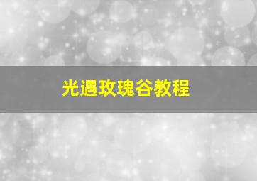 光遇玫瑰谷教程