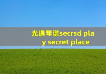 光遇琴谱secrsd play secret place