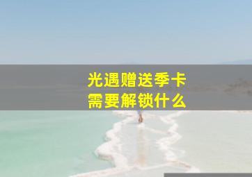 光遇赠送季卡需要解锁什么