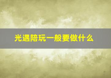 光遇陪玩一般要做什么