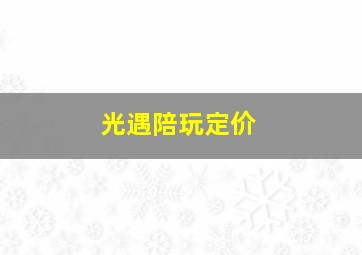 光遇陪玩定价