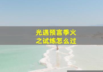 光遇预言季火之试炼怎么过