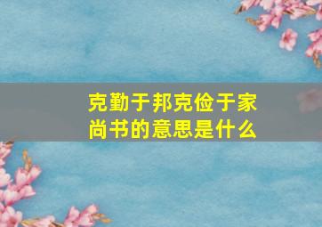 克勤于邦克俭于家尚书的意思是什么