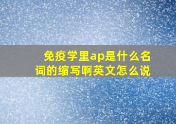 免疫学里ap是什么名词的缩写啊英文怎么说