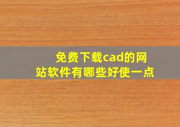 免费下载cad的网站软件有哪些好使一点