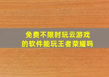 免费不限时玩云游戏的软件能玩王者荣耀吗