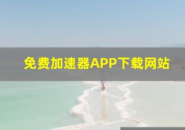 免费加速器APP下载网站