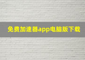 免费加速器app电脑版下载