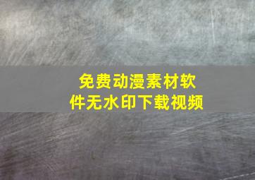 免费动漫素材软件无水印下载视频