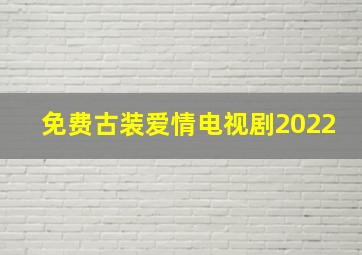 免费古装爱情电视剧2022