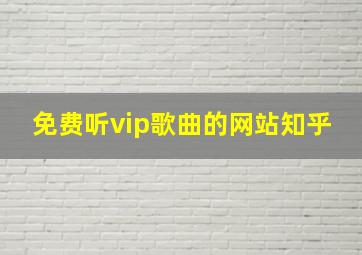 免费听vip歌曲的网站知乎