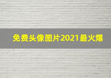 免费头像图片2021最火爆