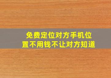 免费定位对方手机位置不用钱不让对方知道