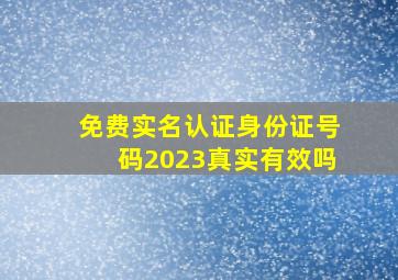 免费实名认证身份证号码2023真实有效吗