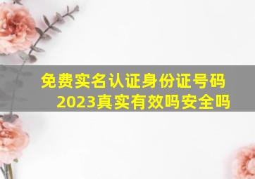 免费实名认证身份证号码2023真实有效吗安全吗