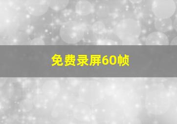 免费录屏60帧