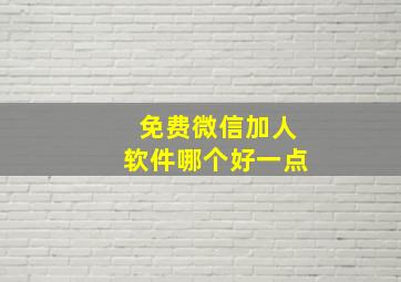 免费微信加人软件哪个好一点