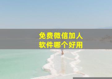 免费微信加人软件哪个好用