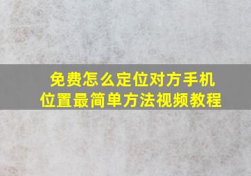 免费怎么定位对方手机位置最简单方法视频教程