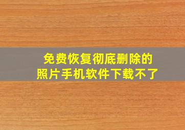 免费恢复彻底删除的照片手机软件下载不了