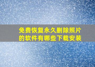 免费恢复永久删除照片的软件有哪些下载安装