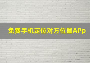 免费手机定位对方位置APp