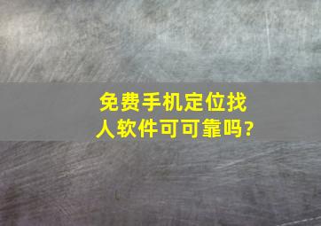 免费手机定位找人软件可可靠吗?