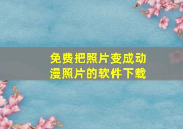 免费把照片变成动漫照片的软件下载