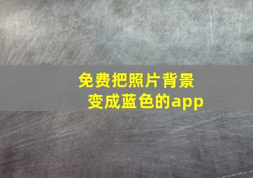 免费把照片背景变成蓝色的app