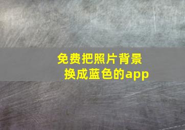 免费把照片背景换成蓝色的app