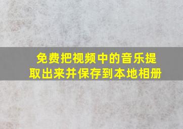 免费把视频中的音乐提取出来并保存到本地相册